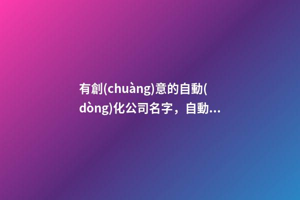 有創(chuàng)意的自動(dòng)化公司名字，自動(dòng)化公司名字如何選好？
