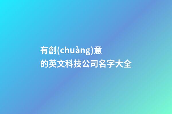 有創(chuàng)意的英文科技公司名字大全-第1張-公司起名-玄機(jī)派