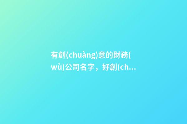 有創(chuàng)意的財務(wù)公司名字，好創(chuàng)意公司名稱方案-第1張-公司起名-玄機(jī)派