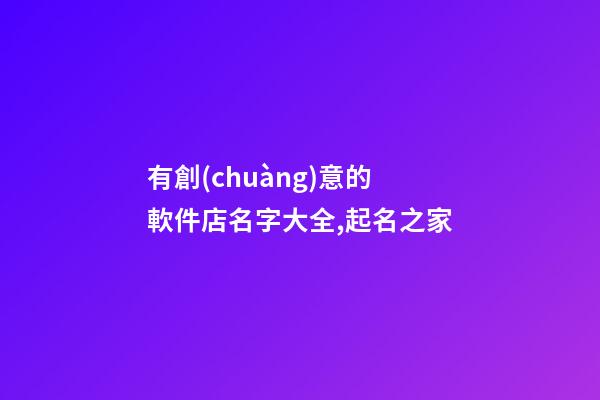 有創(chuàng)意的軟件店名字大全,起名之家-第1張-店鋪起名-玄機派