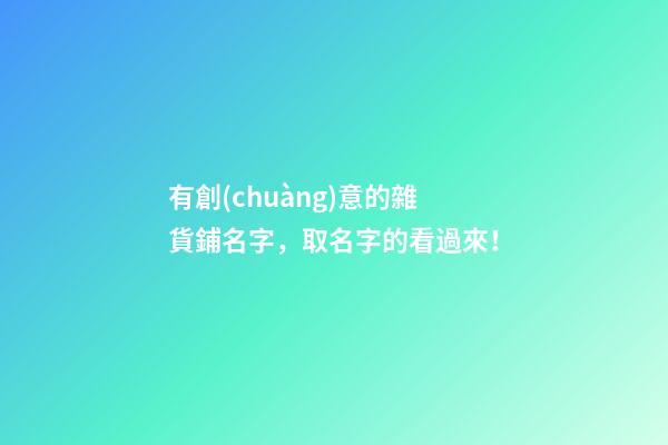 有創(chuàng)意的雜貨鋪名字，取名字的看過來！-第1張-公司起名-玄機派