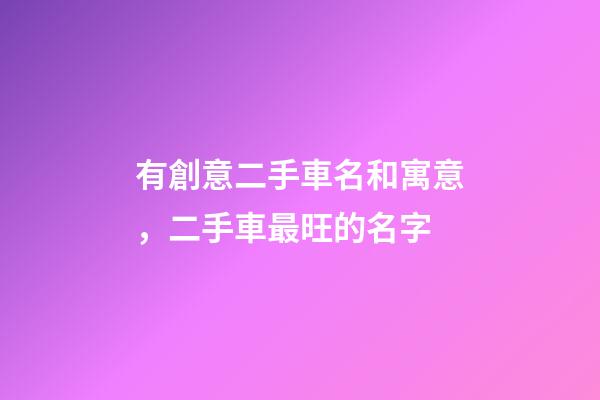 有創意二手車名和寓意，二手車最旺的名字