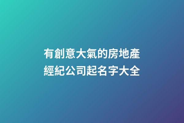 有創意大氣的房地產經紀公司起名字大全-第1張-公司起名-玄機派