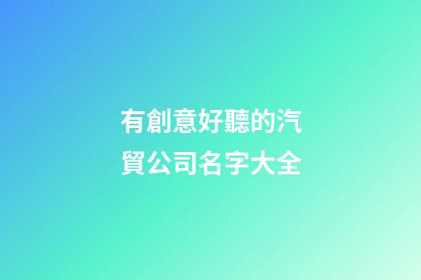 有創意好聽的汽貿公司名字大全