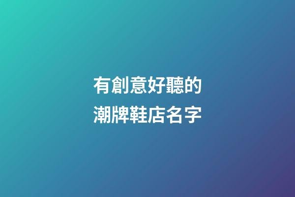 有創意好聽的潮牌鞋店名字