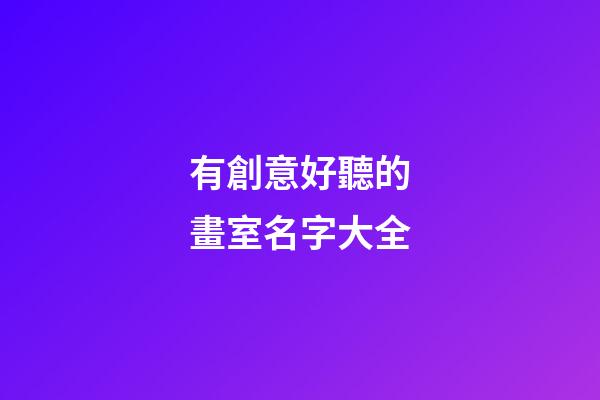 有創意好聽的畫室名字大全