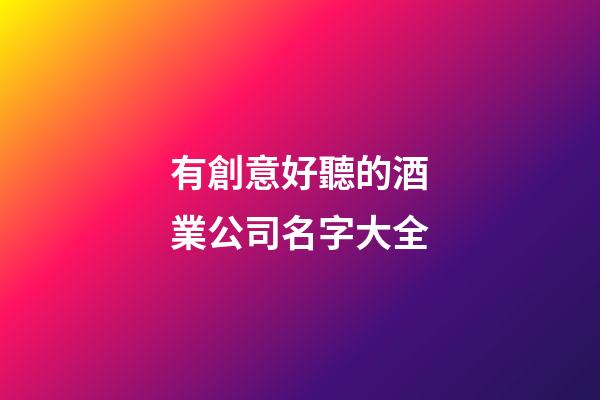 有創意好聽的酒業公司名字大全