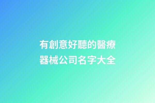 有創意好聽的醫療器械公司名字大全