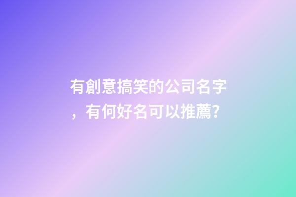 有創意搞笑的公司名字，有何好名可以推薦？-第1張-公司起名-玄機派