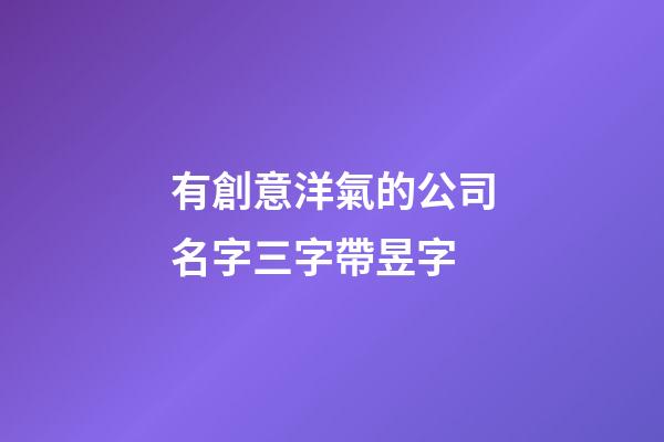 有創意洋氣的公司名字三字帶昱字-第1張-公司起名-玄機派