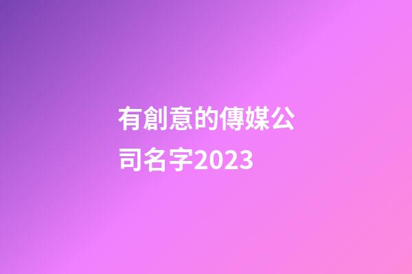 有創意的傳媒公司名字2023-第1張-公司起名-玄機派