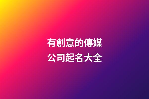 有創意的傳媒公司起名大全-第1張-公司起名-玄機派