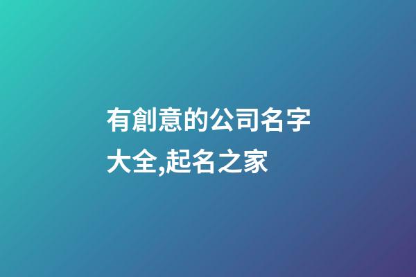 有創意的公司名字大全,起名之家