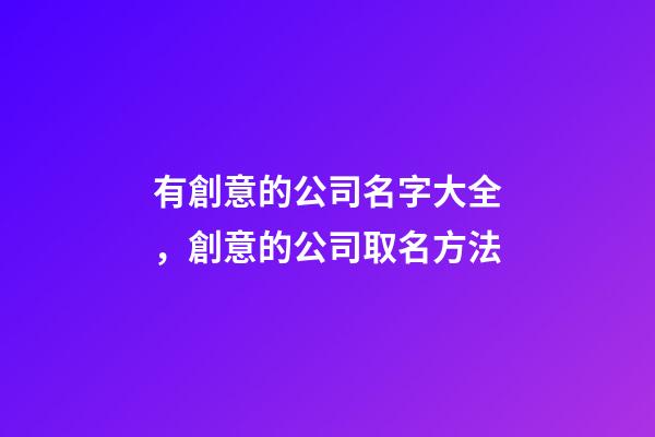有創意的公司名字大全，創意的公司取名方法-第1張-公司起名-玄機派