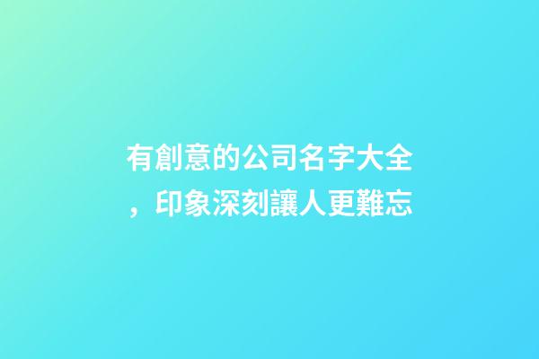 有創意的公司名字大全，印象深刻讓人更難忘-第1張-公司起名-玄機派