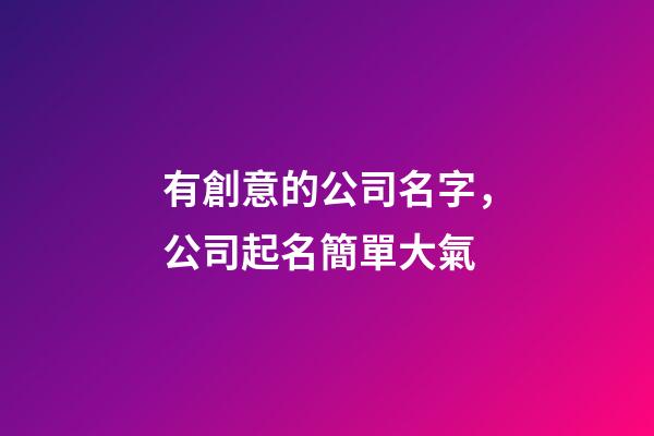 有創意的公司名字，公司起名簡單大氣-第1張-公司起名-玄機派