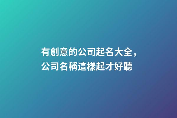 有創意的公司起名大全，公司名稱這樣起才好聽-第1張-公司起名-玄機派