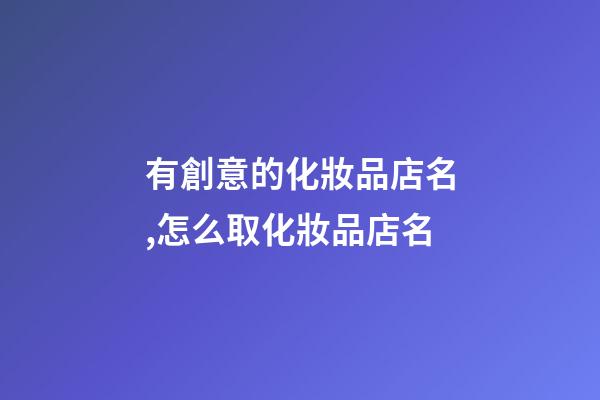 有創意的化妝品店名,怎么取化妝品店名-第1張-店鋪起名-玄機派