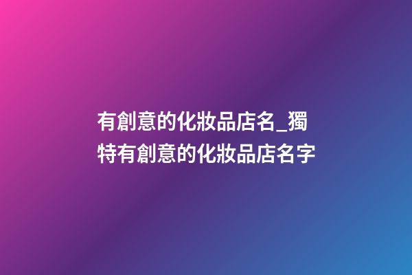 有創意的化妝品店名_獨特有創意的化妝品店名字