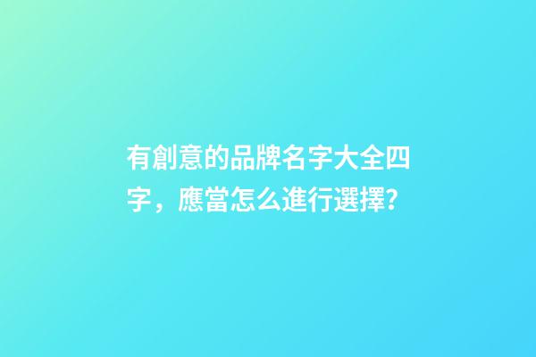有創意的品牌名字大全四字，應當怎么進行選擇？
