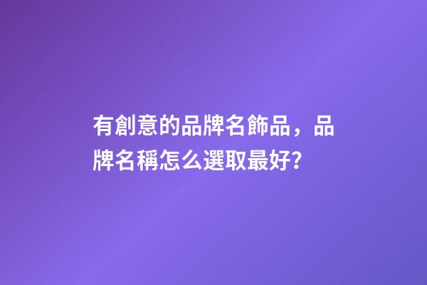 有創意的品牌名飾品，品牌名稱怎么選取最好？-第1張-商標起名-玄機派