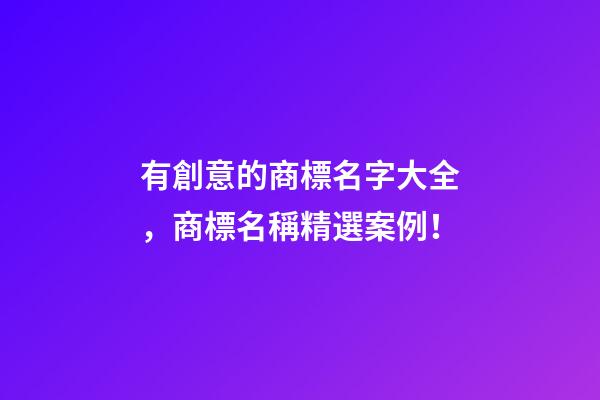 有創意的商標名字大全，商標名稱精選案例！