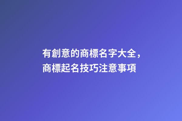 有創意的商標名字大全，商標起名技巧注意事項