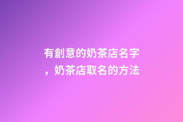 有創意的奶茶店名字，奶茶店取名的方法-第1張-店鋪起名-玄機派