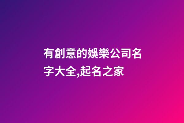 有創意的娛樂公司名字大全,起名之家-第1張-公司起名-玄機派