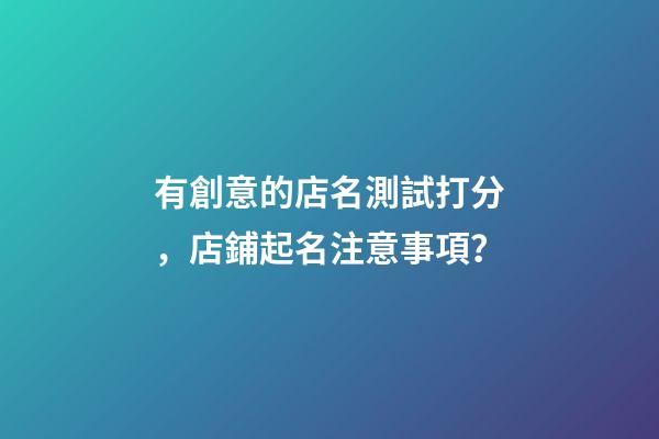有創意的店名測試打分，店鋪起名注意事項？-第1張-店鋪起名-玄機派