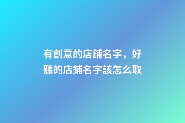 有創意的店鋪名字，好聽的店鋪名字該怎么取-第1張-店鋪起名-玄機派