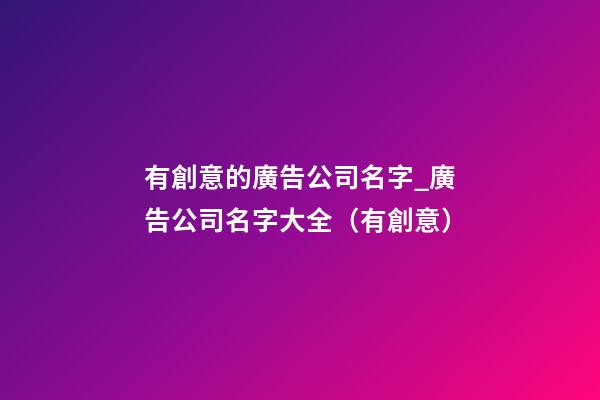 有創意的廣告公司名字_廣告公司名字大全（有創意）-第1張-公司起名-玄機派
