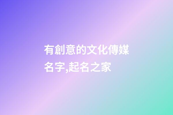 有創意的文化傳媒名字,起名之家