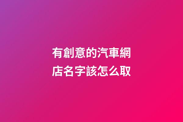 有創意的汽車網店名字該怎么取-第1張-店鋪起名-玄機派