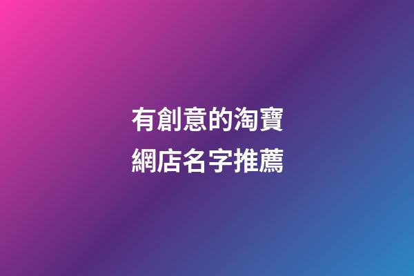 有創意的淘寶網店名字推薦-第1張-店鋪起名-玄機派