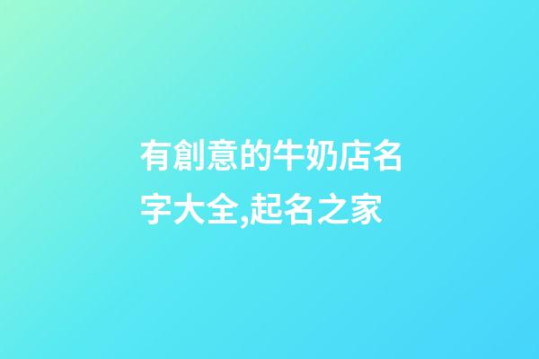 有創意的牛奶店名字大全,起名之家-第1張-店鋪起名-玄機派