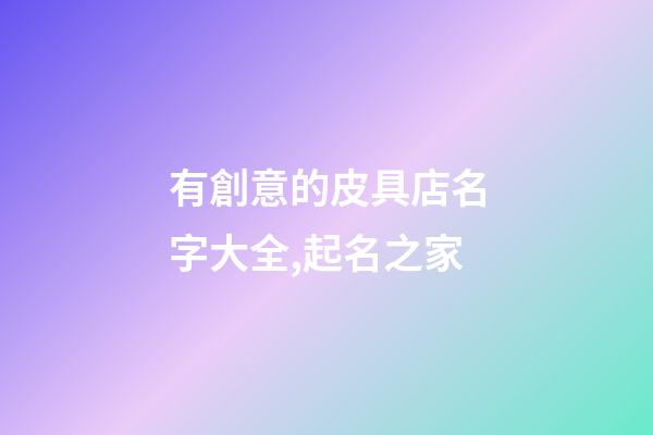 有創意的皮具店名字大全,起名之家-第1張-店鋪起名-玄機派