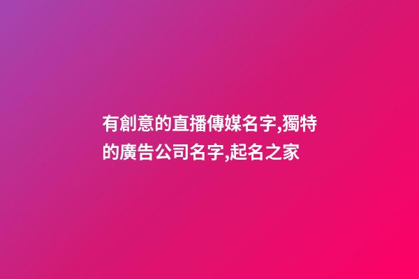 有創意的直播傳媒名字,獨特的廣告公司名字,起名之家-第1張-公司起名-玄機派