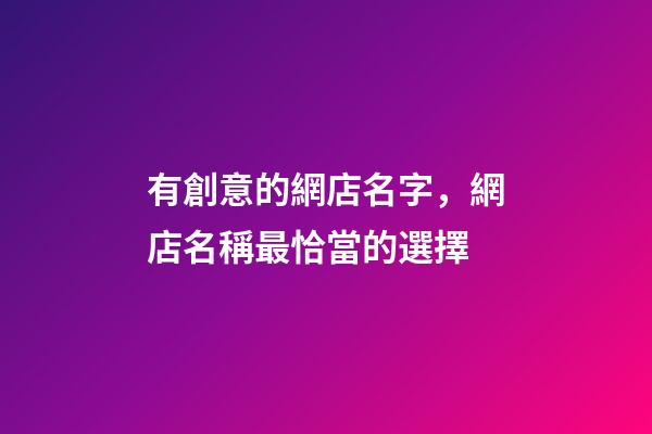 有創意的網店名字，網店名稱最恰當的選擇-第1張-店鋪起名-玄機派