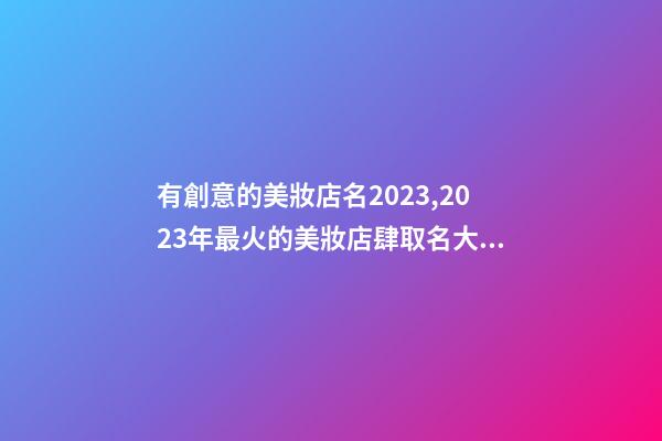 有創意的美妝店名2023,2023年最火的美妝店肆取名大全-第1張-店鋪起名-玄機派