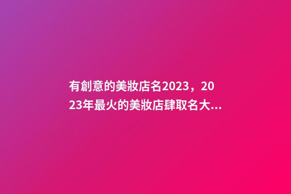 有創意的美妝店名2023，2023年最火的美妝店肆取名大全-第1張-店鋪起名-玄機派