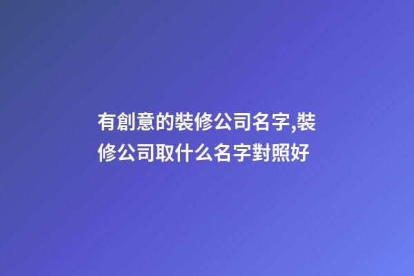 有創意的裝修公司名字,裝修公司取什么名字對照好-第1張-公司起名-玄機派