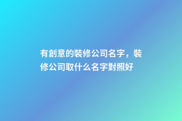 有創意的裝修公司名字，裝修公司取什么名字對照好-第1張-公司起名-玄機派