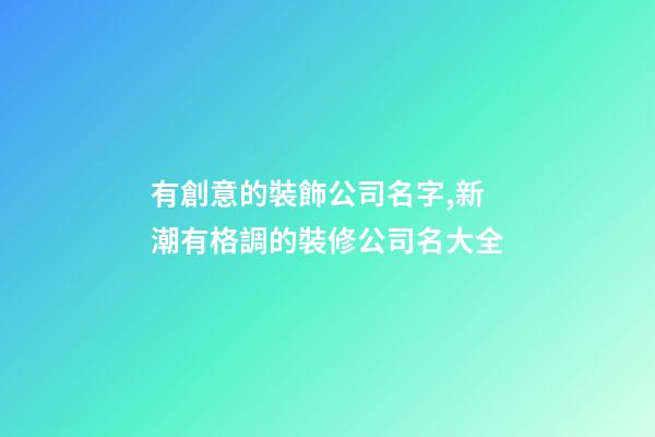 有創意的裝飾公司名字,新潮有格調的裝修公司名大全-第1張-公司起名-玄機派