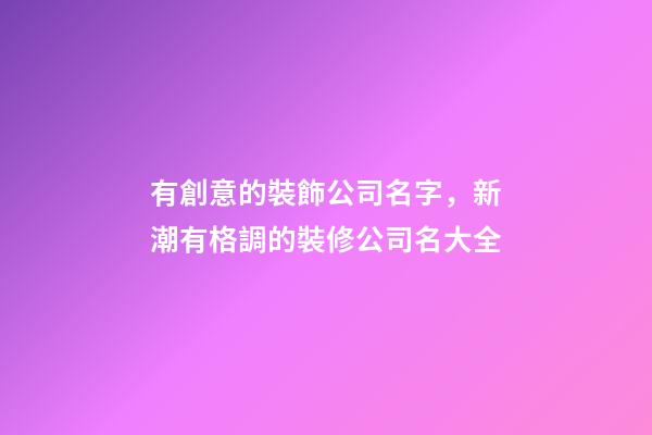 有創意的裝飾公司名字，新潮有格調的裝修公司名大全-第1張-公司起名-玄機派