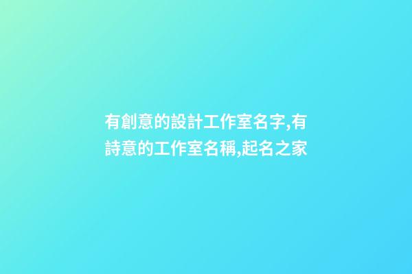 有創意的設計工作室名字,有詩意的工作室名稱,起名之家-第1張-店鋪起名-玄機派