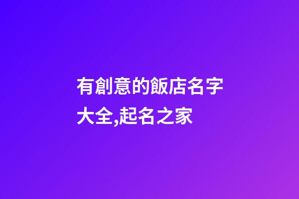有創意的飯店名字大全,起名之家-第1張-店鋪起名-玄機派