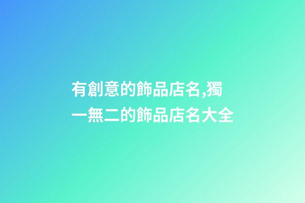 有創意的飾品店名,獨一無二的飾品店名大全-第1張-店鋪起名-玄機派