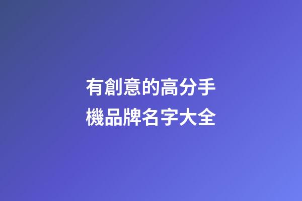 有創意的高分手機品牌名字大全-第1張-商標起名-玄機派