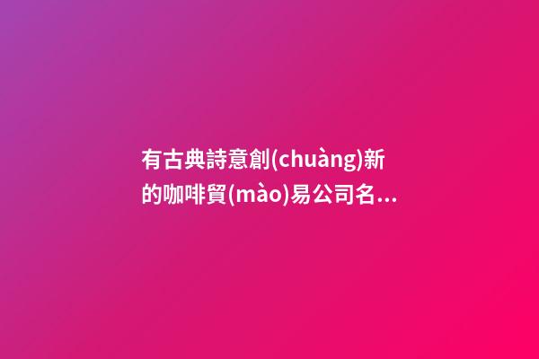 有古典詩意創(chuàng)新的咖啡貿(mào)易公司名字-第1張-公司起名-玄機派